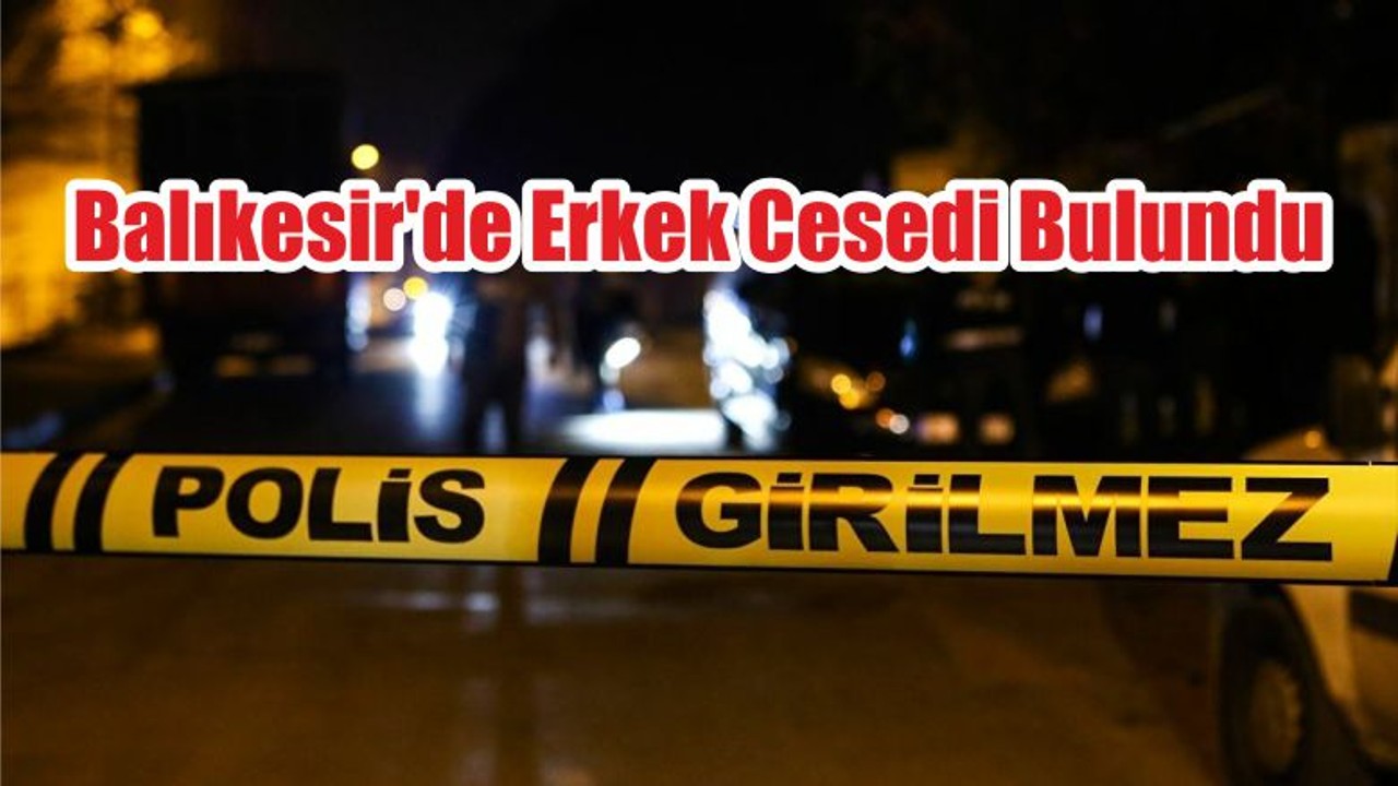 Balıkesir'de Erkek Cesedi Bulundu