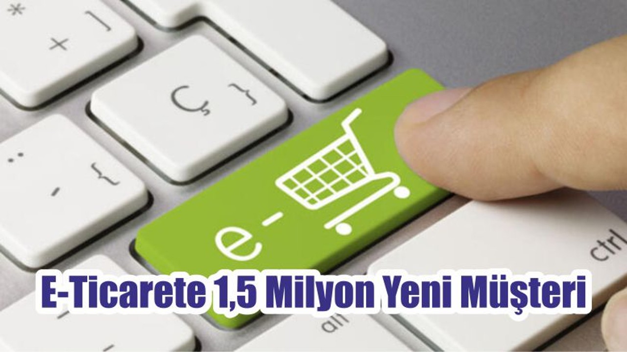 E-Ticarete 1,5 Milyon Yeni Müşteri
