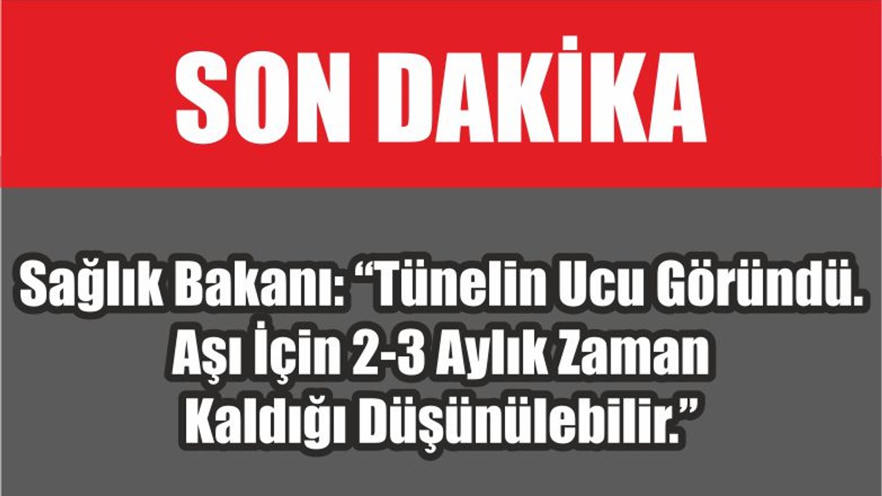 Sağlık Bakanı: “Tünelin Ucu Göründü. Aşı İçin 2-3 Aylık Zaman Kaldığı Düşünülebilir.”