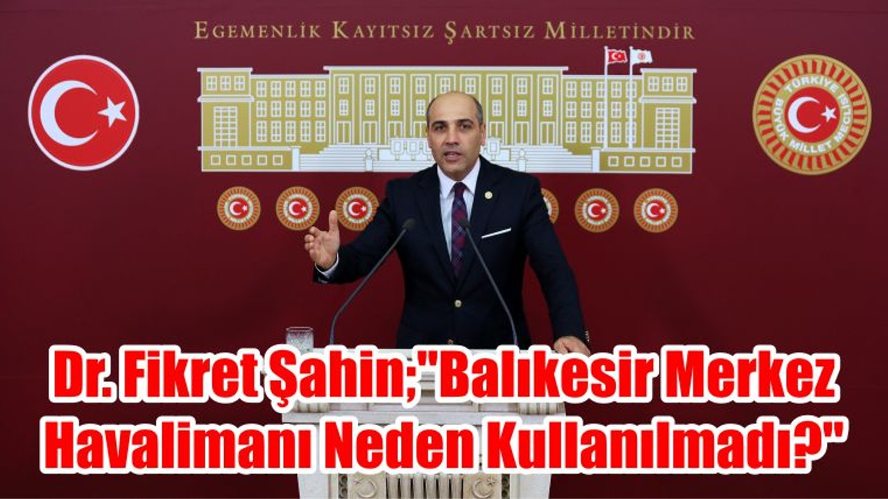 CHP Balıkesir Milletvekili Dr. Fikret ŞAHİN; "Balıkesir Merkez Havalimanı Neden Kullanılmadı?"