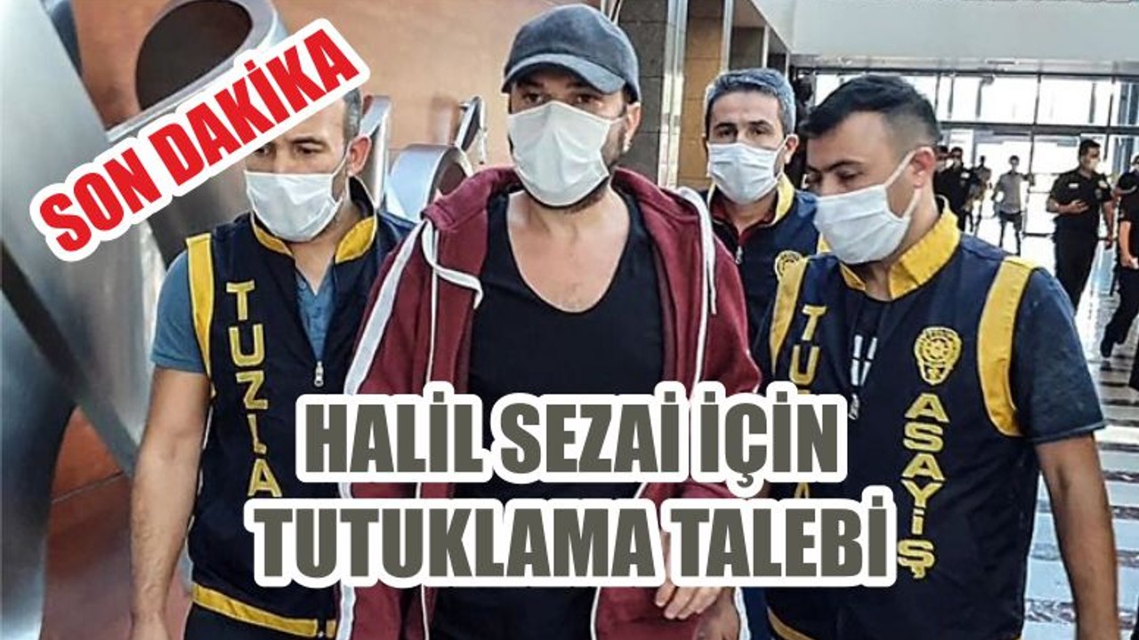 HALİL SEZAİ İÇİN TUTUKLAMA TALEBİ