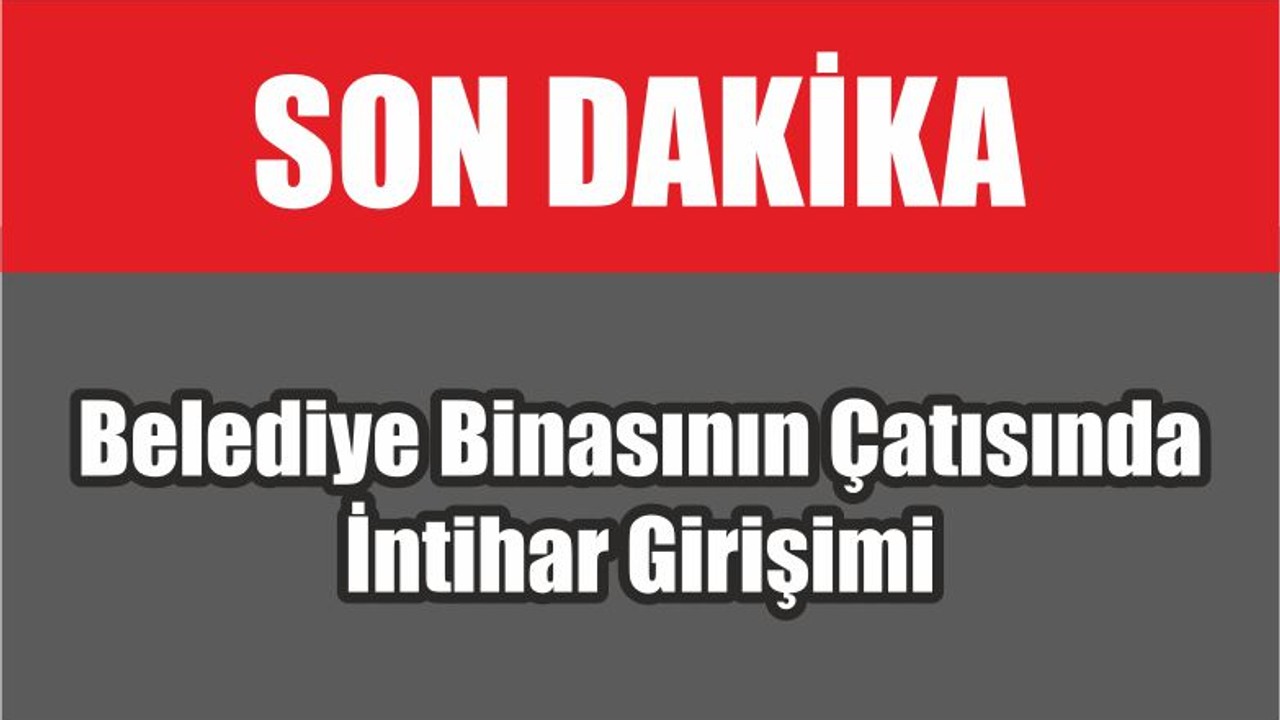 Belediye Binasının Çatısında İntihar Girişimi