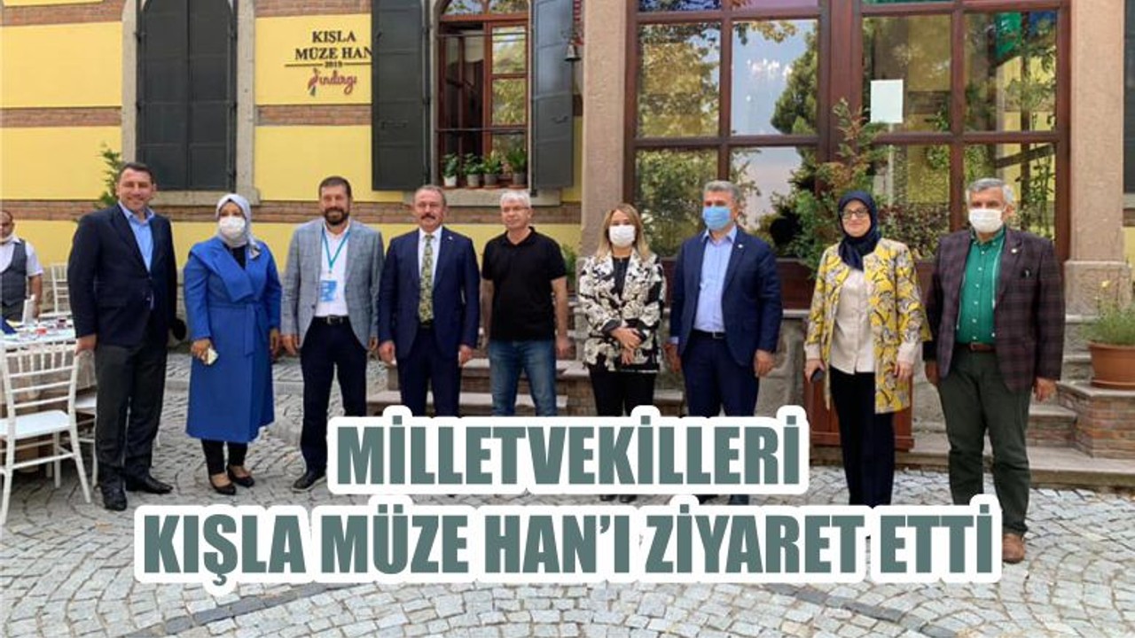 MİLLETVEKİLLERİ KIŞLA MÜZE HAN’I ZİYARET ETTİ