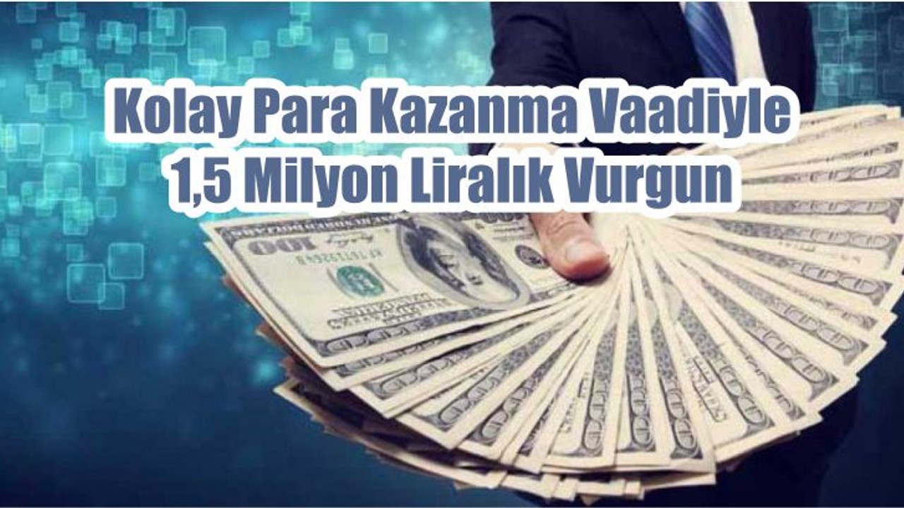 Kolay Para Kazanma Vaadiyle 1,5 Milyon Liralık Vurgun