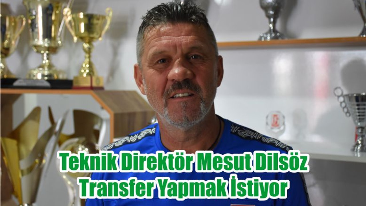 Teknik Direktör Mesut Dilsöz Transfer Yapmak İstiyor