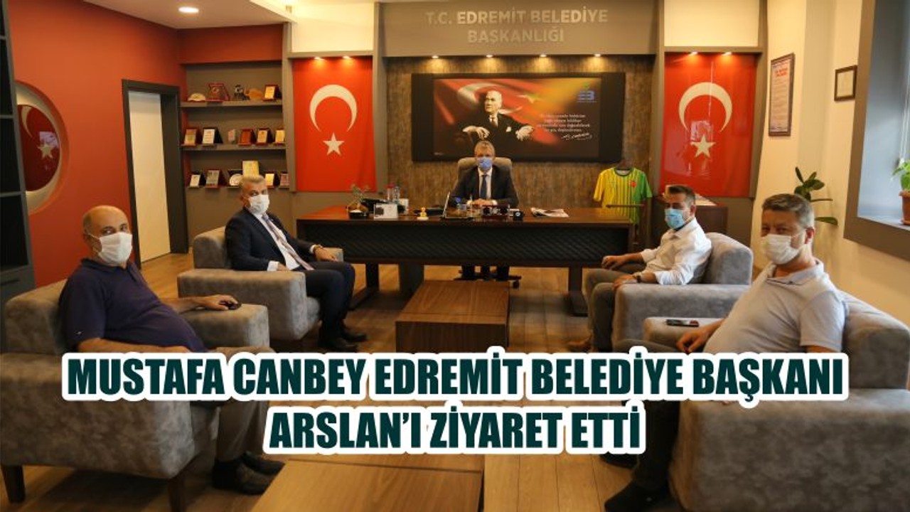 MUSTAFA CANBEY EDREMİT BELEDİYE BAŞKANI ARSLAN’I ZİYARET ETTİ
