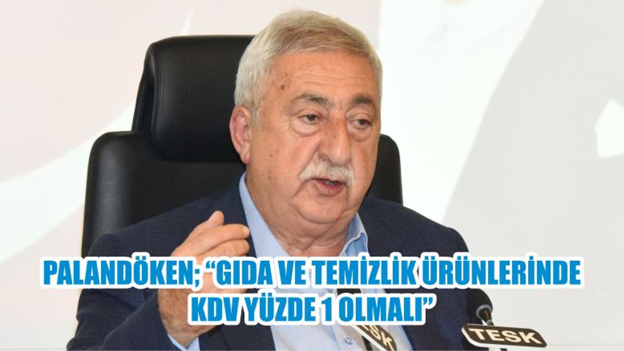 PALANDÖKEN, “GIDA VE TEMİZLİK ÜRÜNLERİNDE KDV YÜZDE 1 OLMALI”