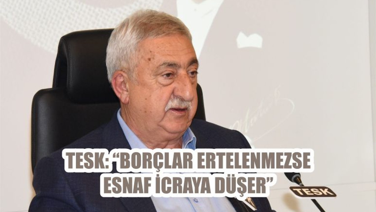 “BORÇLAR ERTELENMEZSE ESNAF İCRAYA DÜŞER”