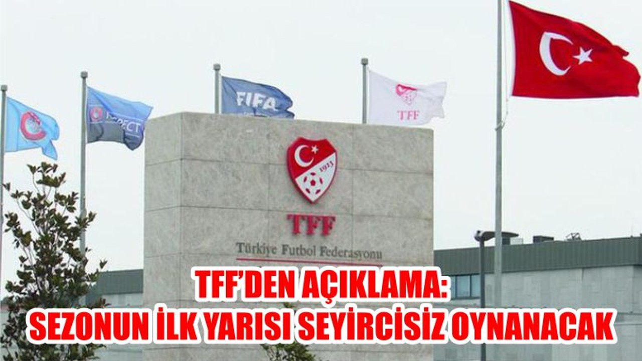 TFF’DEN AÇIKLAMA: SEZONUN İLK YARISI SEYİRCİSİZ OYNANACAK