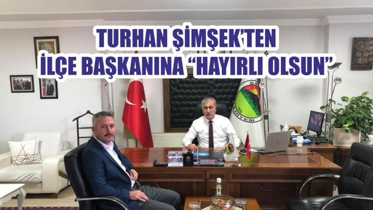 TURHAN ŞİMŞEK’TEN İLÇE BAŞKANINA “HAYIRLI OLSUN”