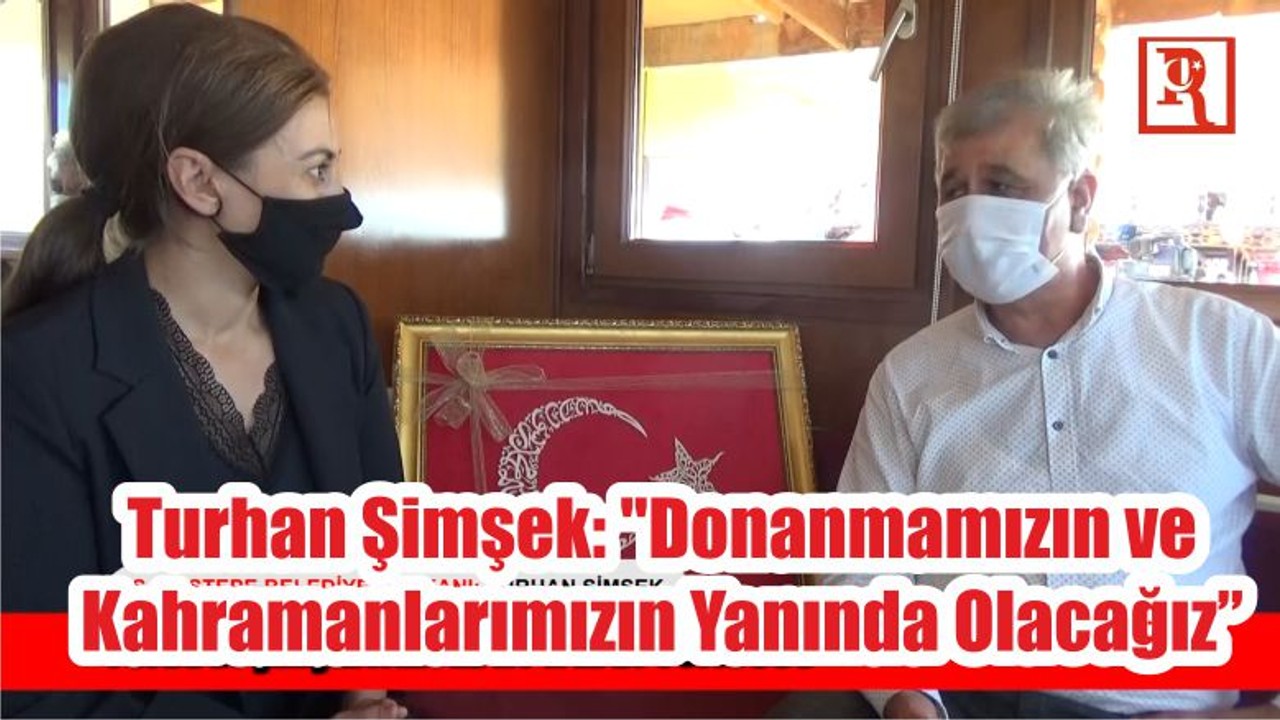 Turhan Şimşek: "Donanmamızın ve Kahramanlarımızın Yanında Olacağız"