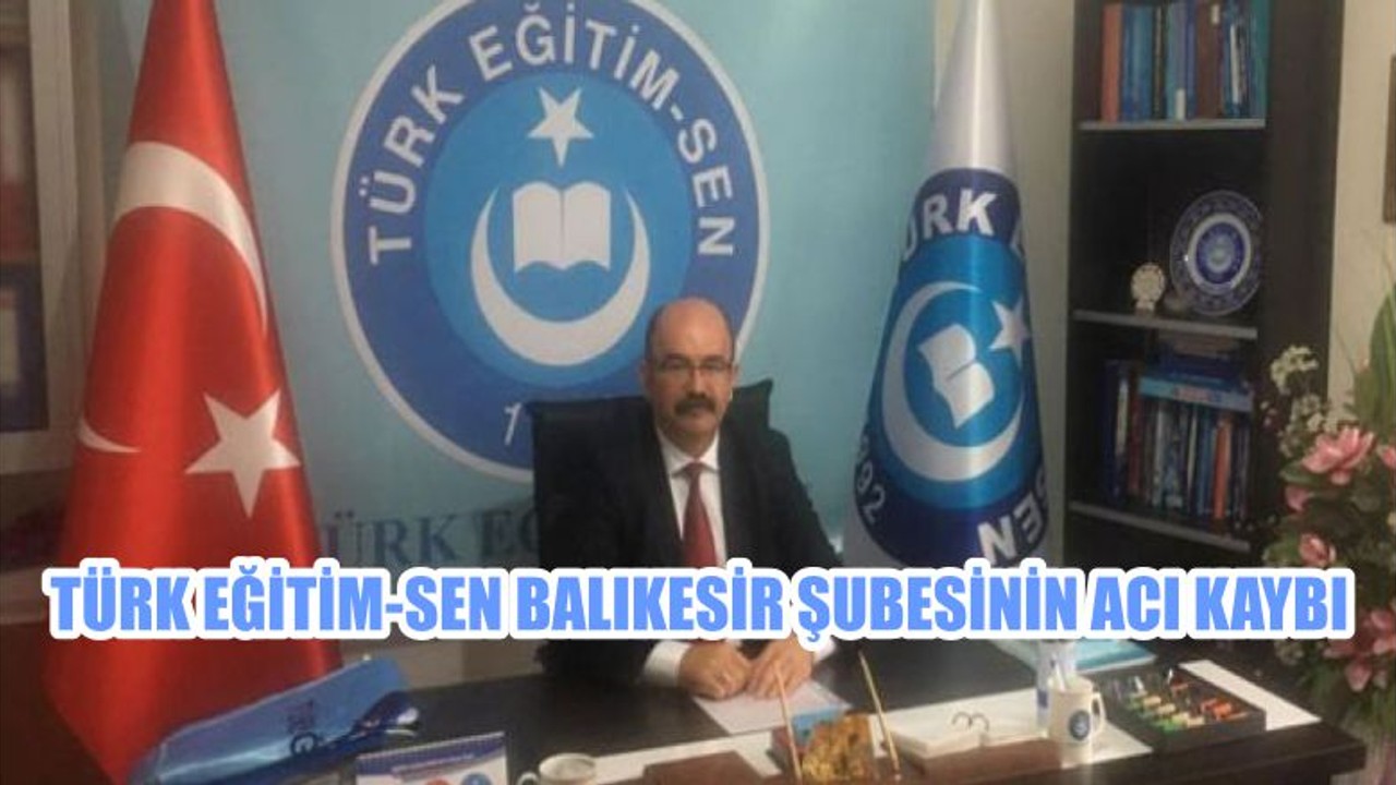 TÜRK EĞİTİM-SEN BALIKESİR ŞUBESİNİN ACI KAYBI