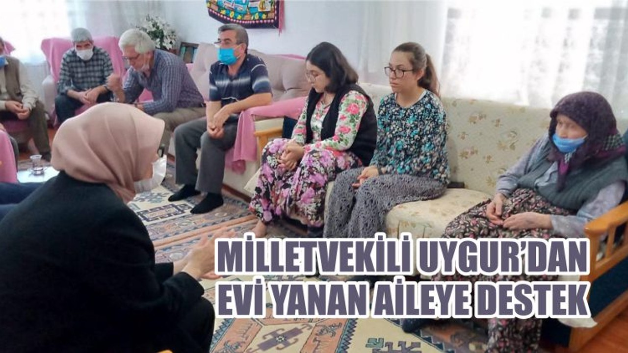 MİLLETVEKİLİ UYGUR’DAN EVİ YANAN AİLEYE DESTEK
