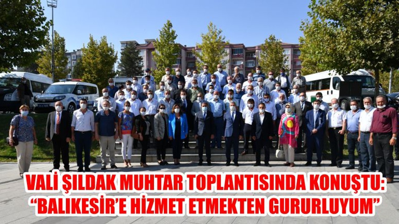 VALİ ŞILDAK MUHTAR TOPLANTISINDA KONUŞTU: “BALIKESİR’E HİZMET ETMEKTEN GURURLUYUM”