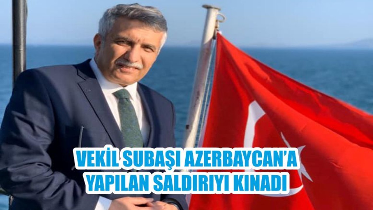 VEKİL SUBAŞI AZERBAYCAN’A YAPILAN SALDIRIYI KINADI
