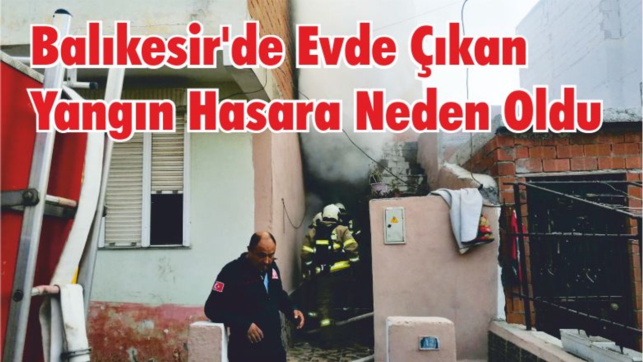 Balıkesir'de Ev Yangını Hasara Yol Açtı