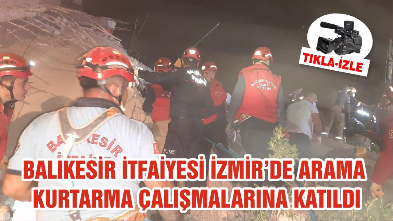 BALIKEİR İTFAİYESİ İZMİR'DE ARAMA KURTARMA ÇALIŞMALARINA KATILDI