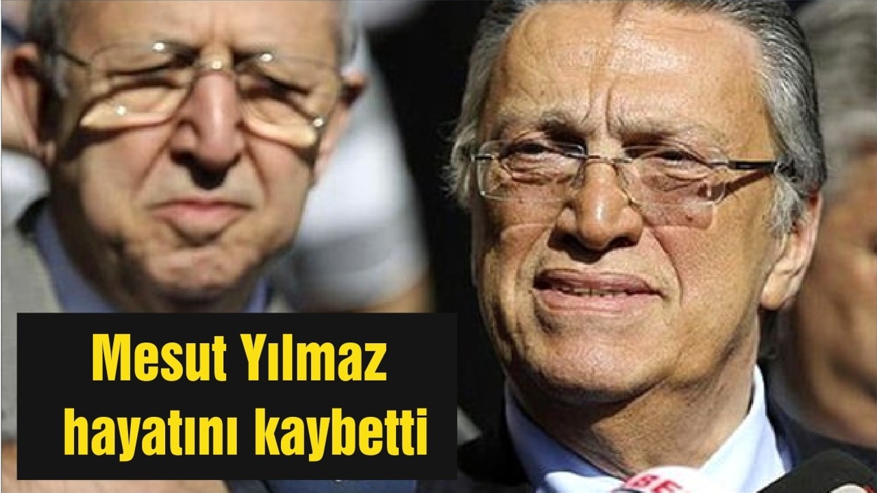 Eski Başbakan Mesut Yılmaz hayatını kaybetti