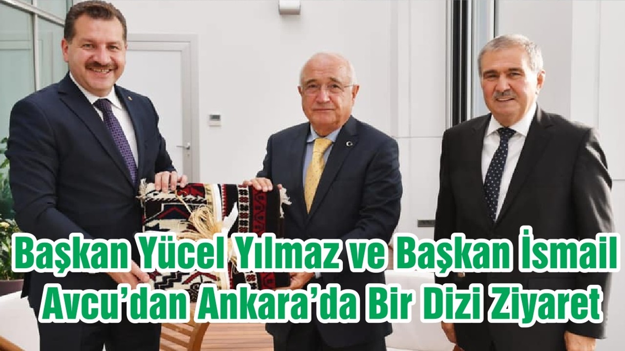 Başkan Yücel Yılmaz ve Başkan İsmail Avcu’dan Ankara’da Bir Dizi Ziyaret