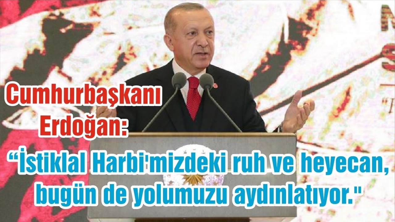 Cumhurbaşkanı Erdoğan: “İstiklal Harbi'mizdeki ruh ve heyecan, bugün de yolumuzu aydınlatıyor."