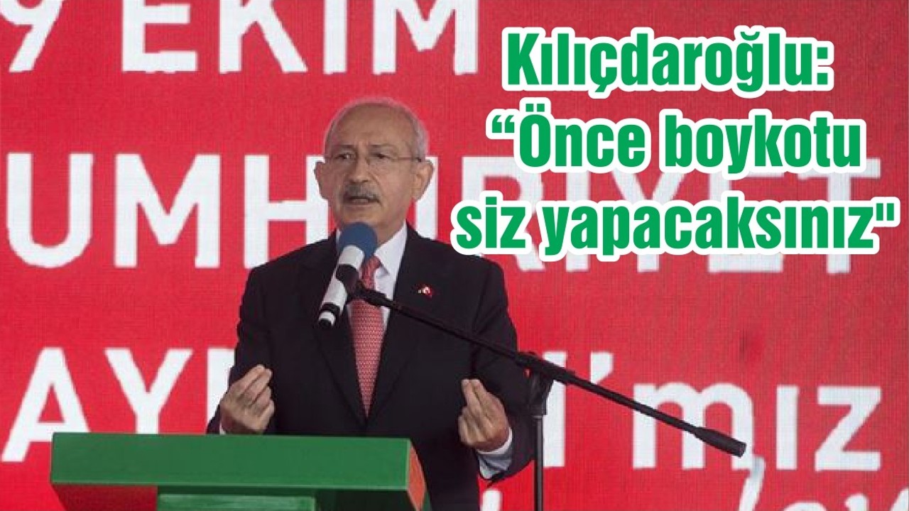 Kılıçdaroğlu: “Önce boykotu siz yapacaksınız"