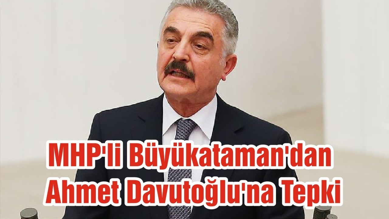 MHP'li Büyükataman'dan Ahmet Davutoğlu'na Tepki