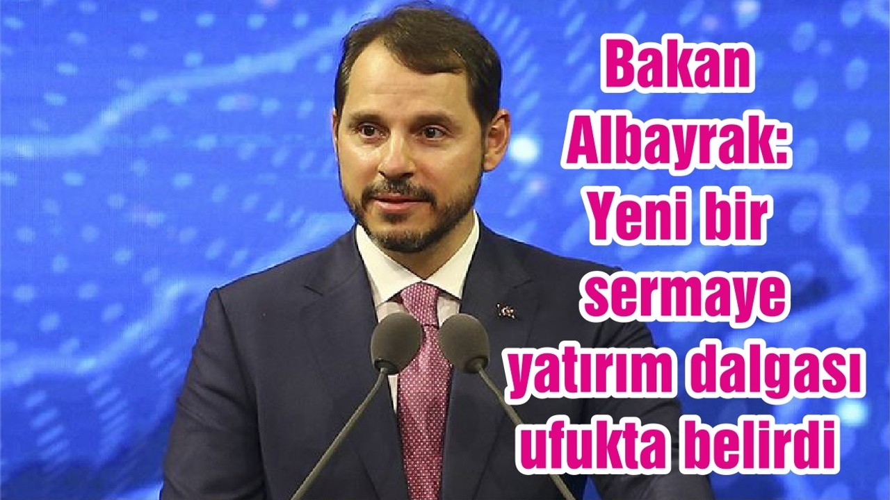Bakan Albayrak: Yeni bir sermaye yatırım dalgası ufukta belirdi