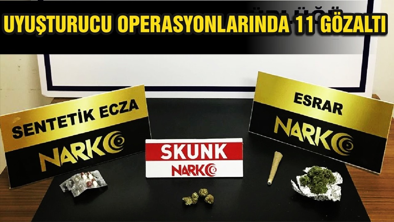 UYUŞTURUCU OPERASYONLARINDA 11 GÖZALTI