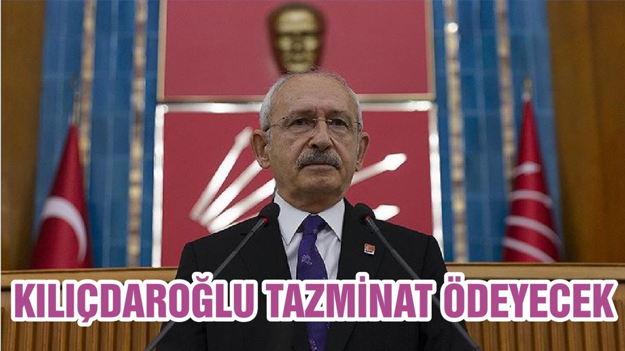 CHP GENEL BAŞKANI KILIÇDAROĞLU TAZMİNAT ÖDEYECEK