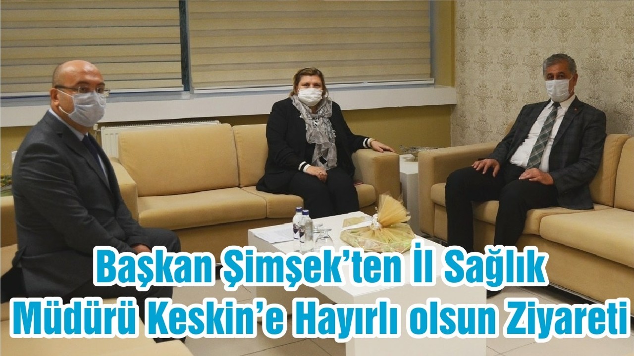Başkan Şimşek’ten İl Sağlık Müdürü Keskin’e Hayırlı olsun Ziyareti