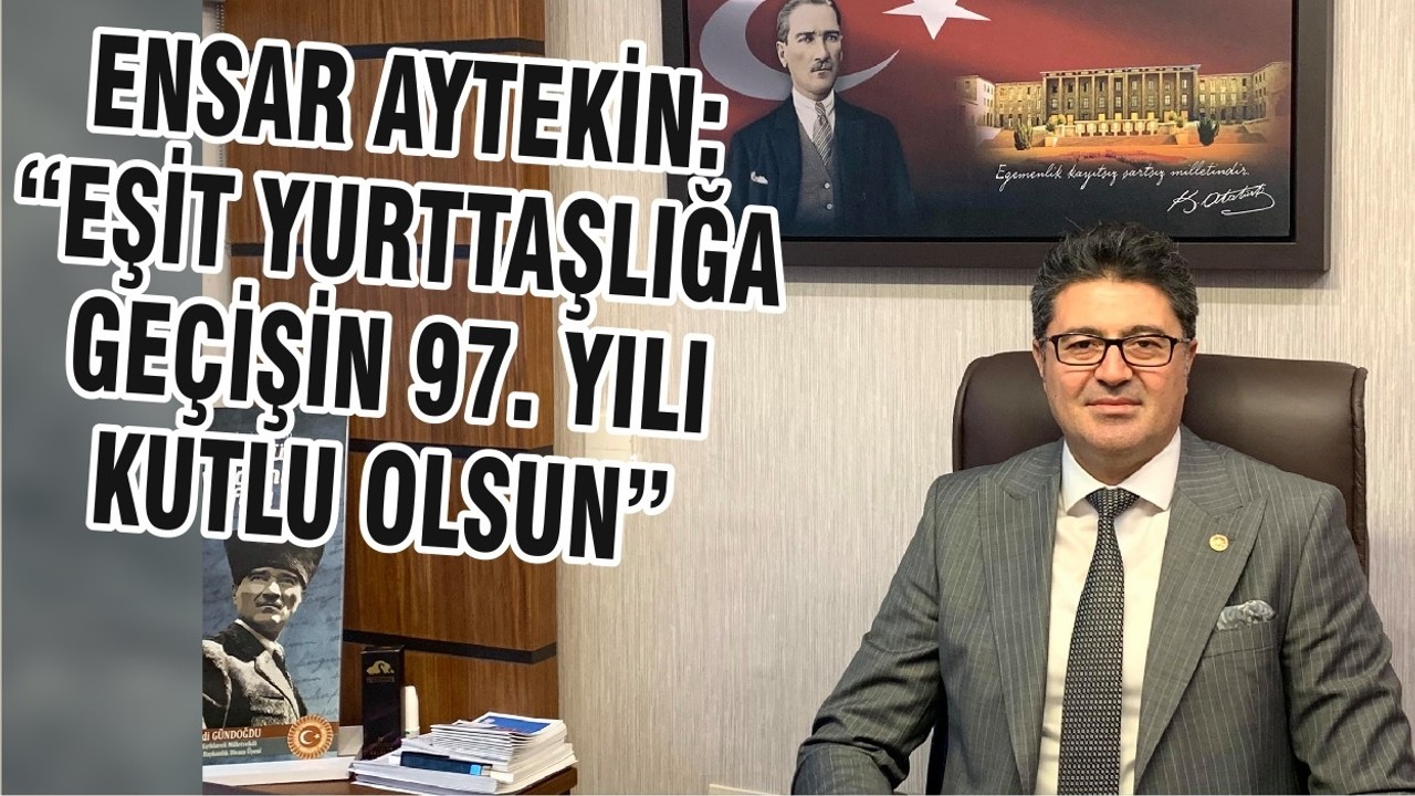 ENSAR AYTEKİN: “EŞİT YURTTAŞLIĞA GEÇİŞİN 97. YILI KUTLU OLSUN”