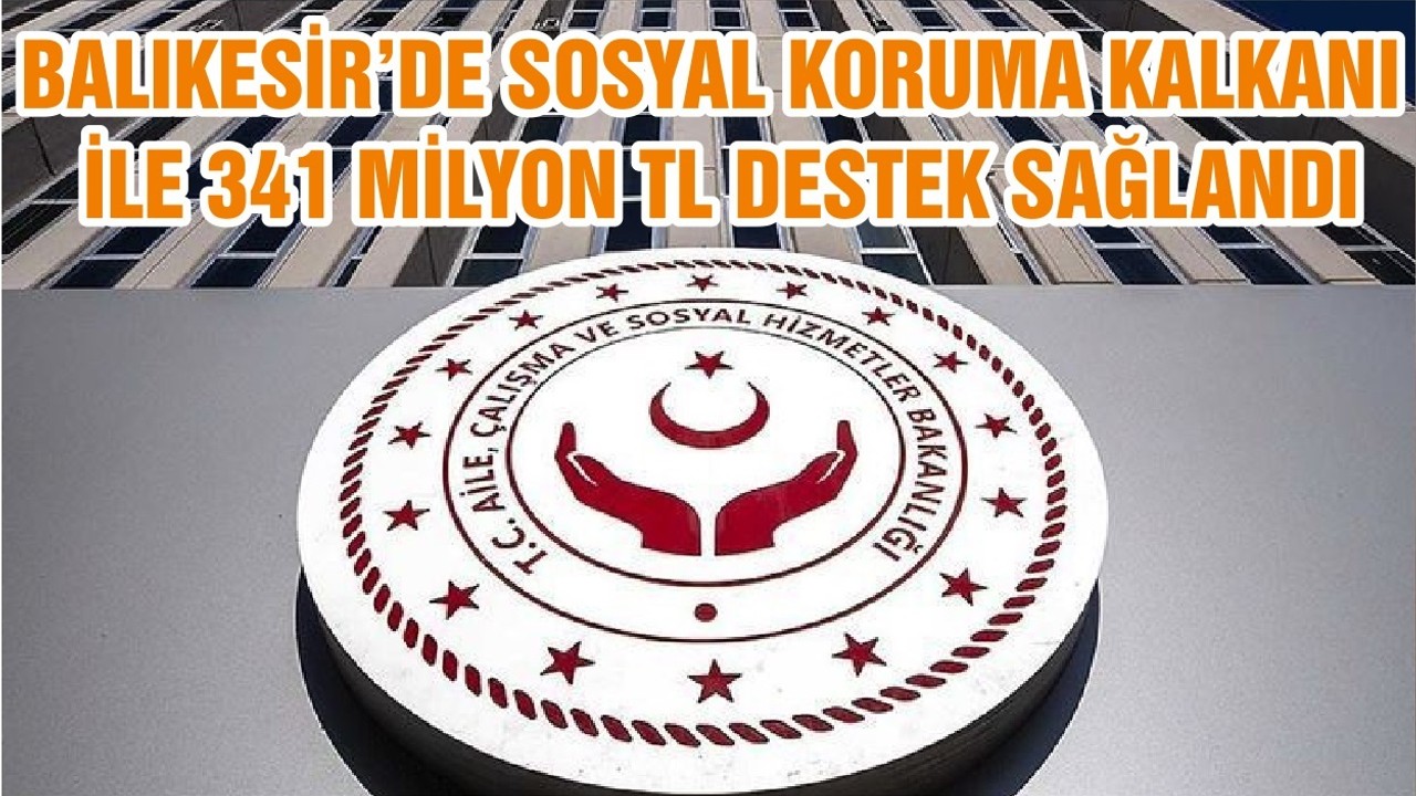 BALIKESİR’DE SOSYAL KORUMA KALKANI İLE 341 MİLYON TL DESTEK SAĞLANDI