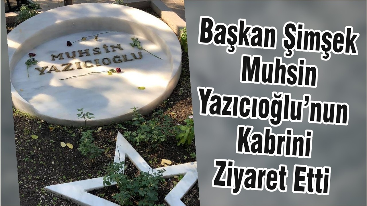 Başkan Şimşek Muhsin Yazıcıoğlu’nun Kabrini Ziyaret Etti