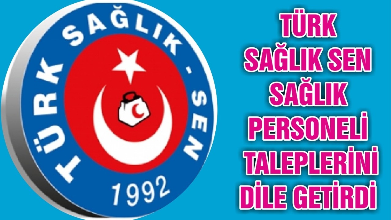 TÜRK SAĞLIK SEN SAĞLIK PERSONELİ TALEPLERİNİ DİLE GETİRDİ