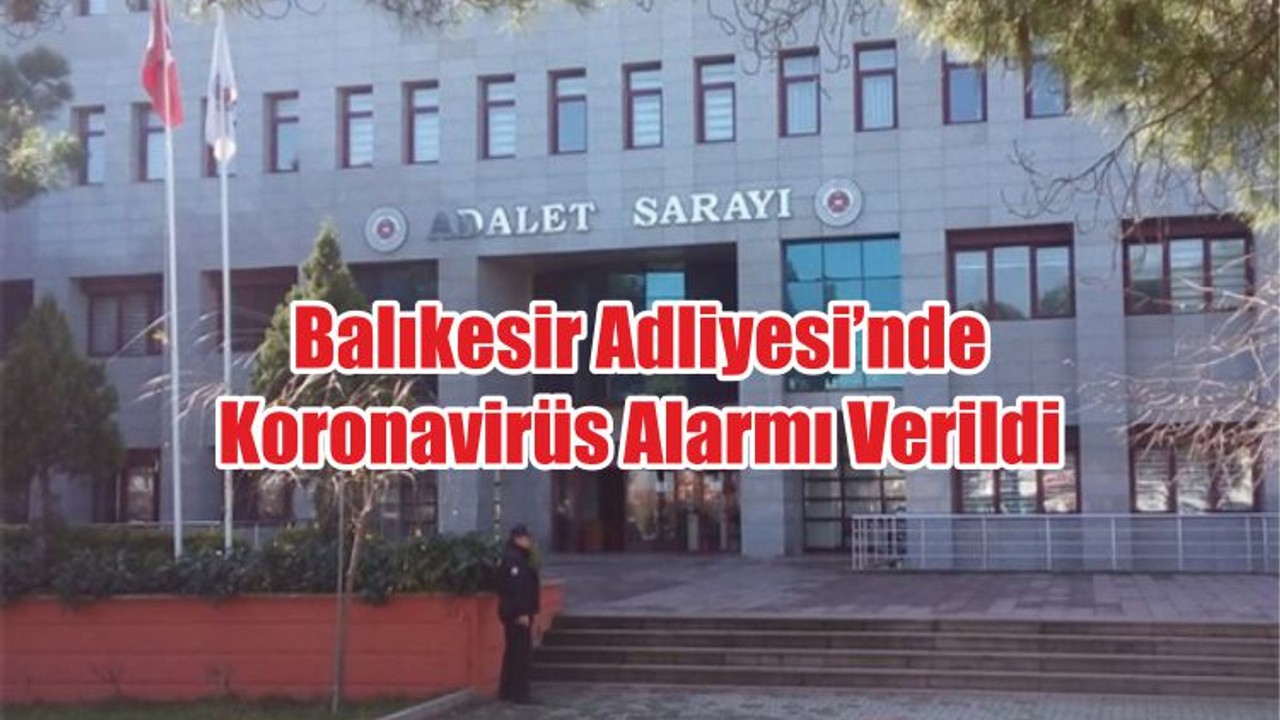 Balıkesir Adliyesi’nde Koronavirüs Alarmı Verildi