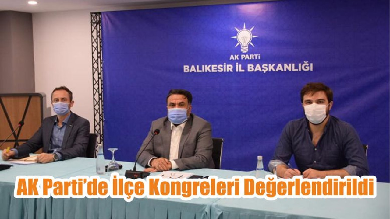 AK Parti’de İlçe Kongreleri Değerlendirildi
