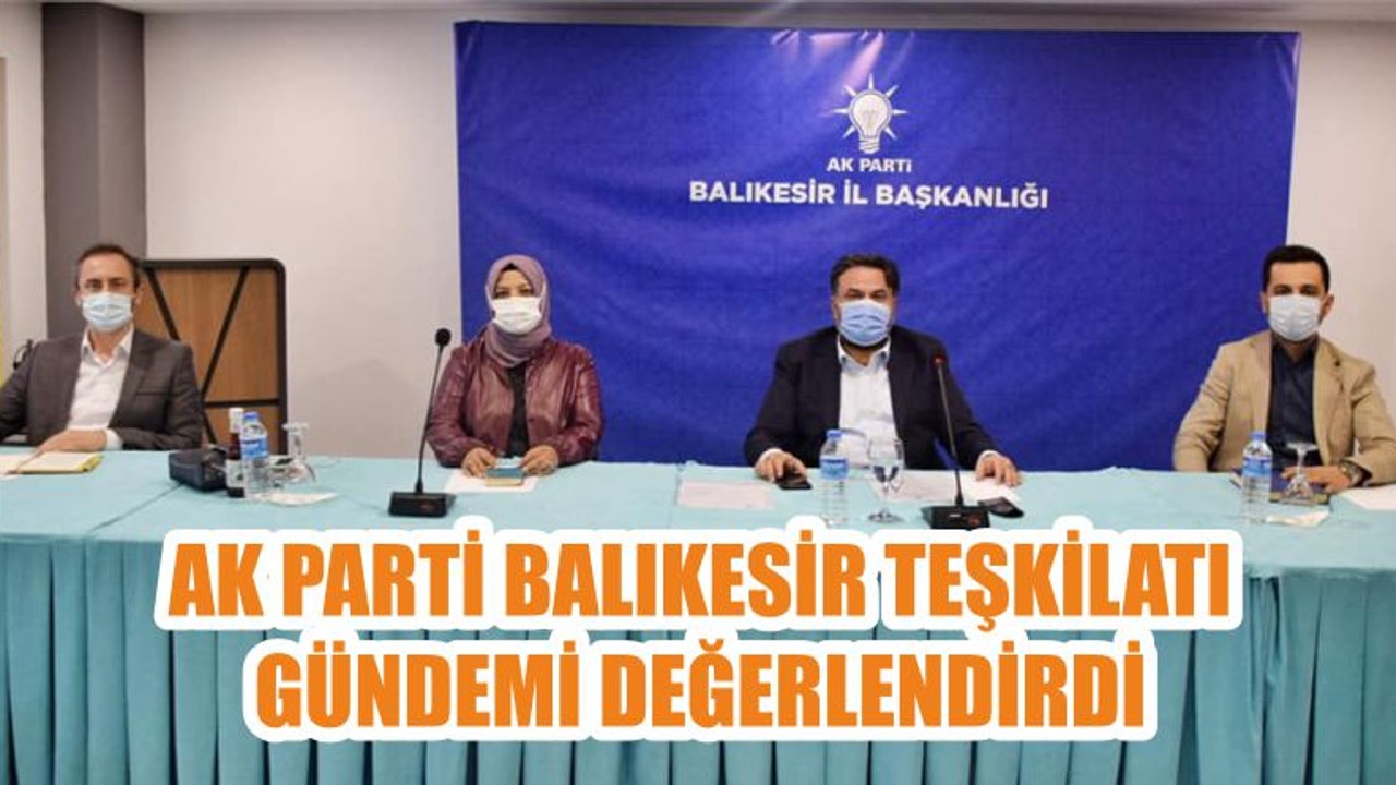 AK PARTİ BALIKESİR TEŞKİLATI GÜNDEMİ DEĞERLENDİRDİ