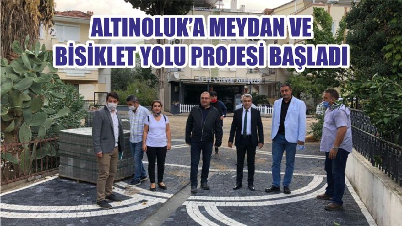 ALTINOLUK’A MEYDAN VE BİSİKLET YOLU PROJESİ BAŞLADI