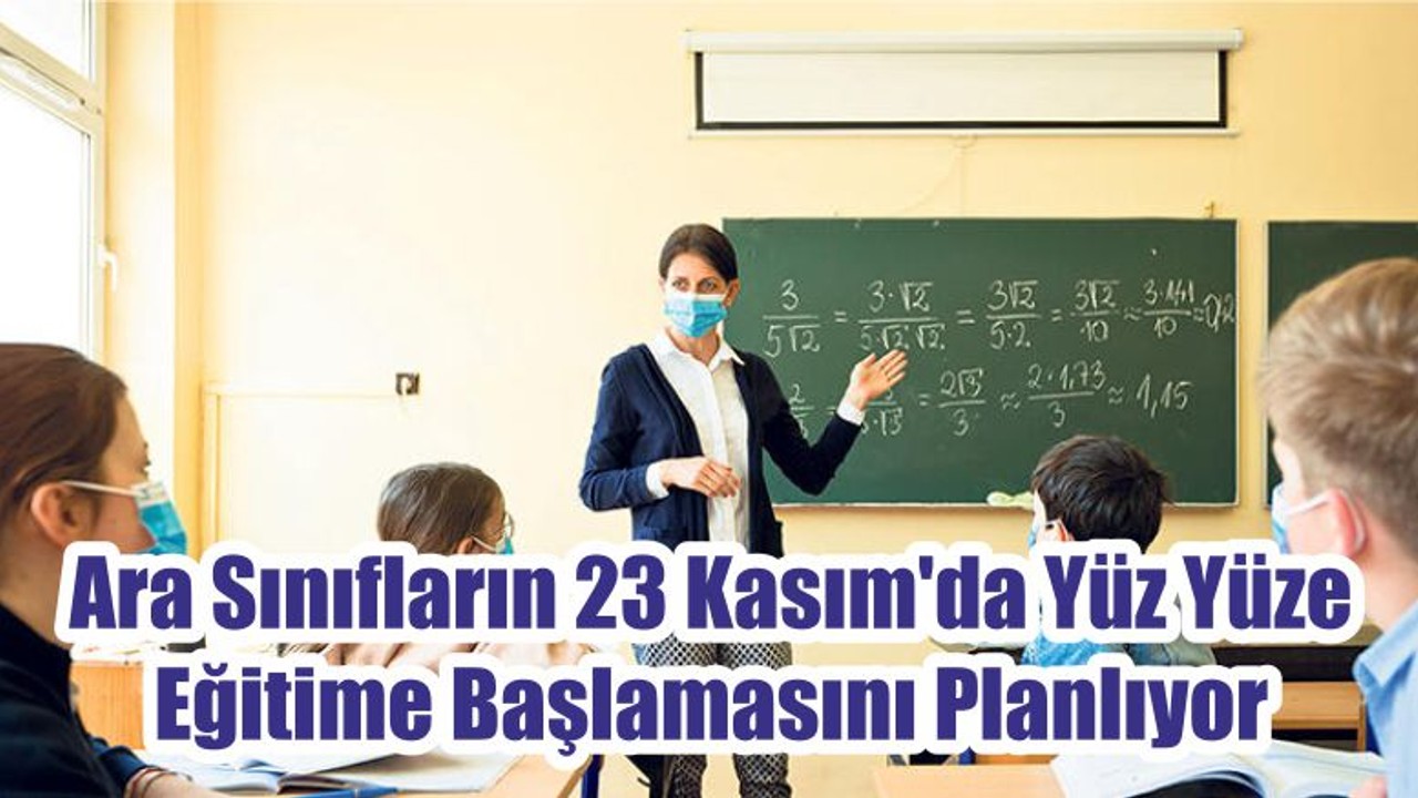 Ara Sınıfların 23 Kasım'da Yüz Yüze Eğitime Başlamasını Planlıyor