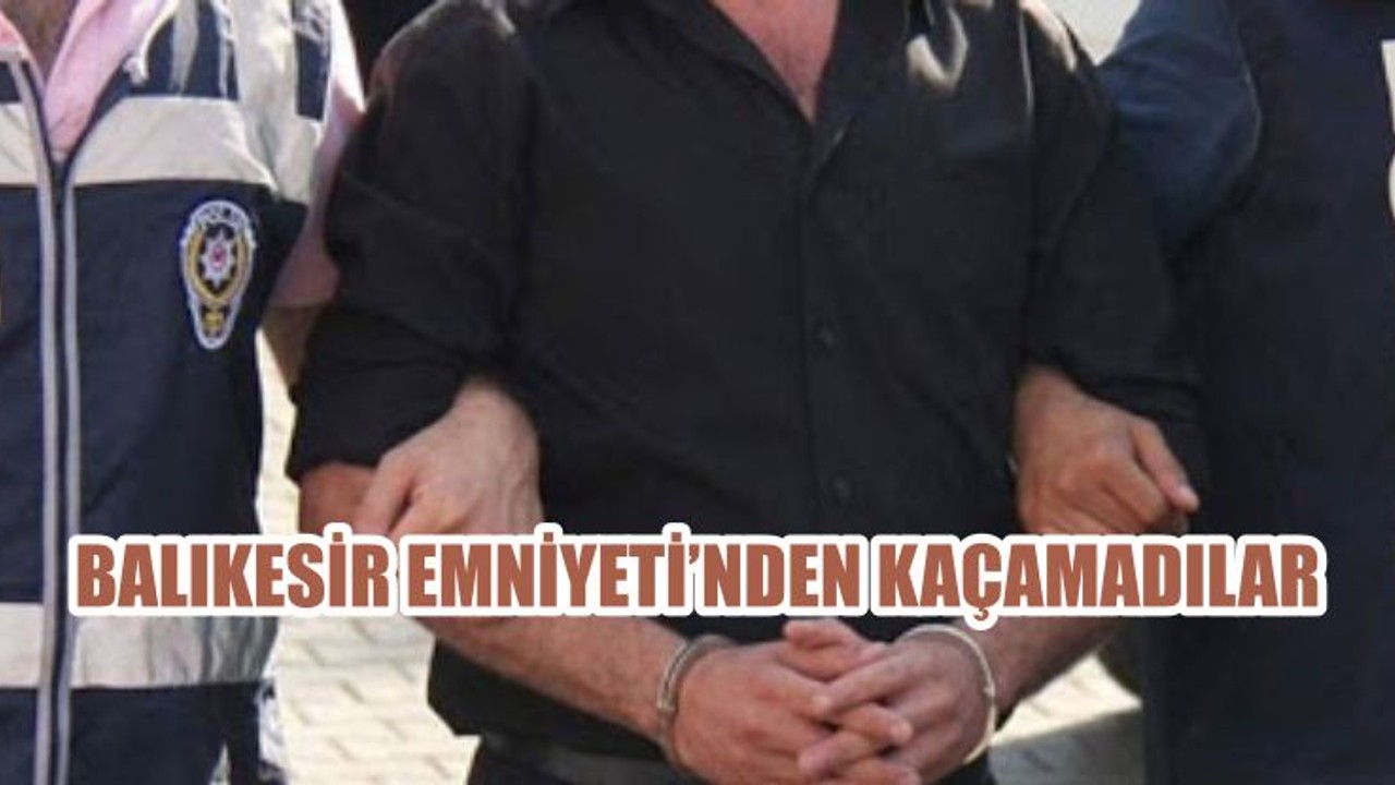 BALIKESİR EMNİYETİ’NDEN KAÇAMADILAR