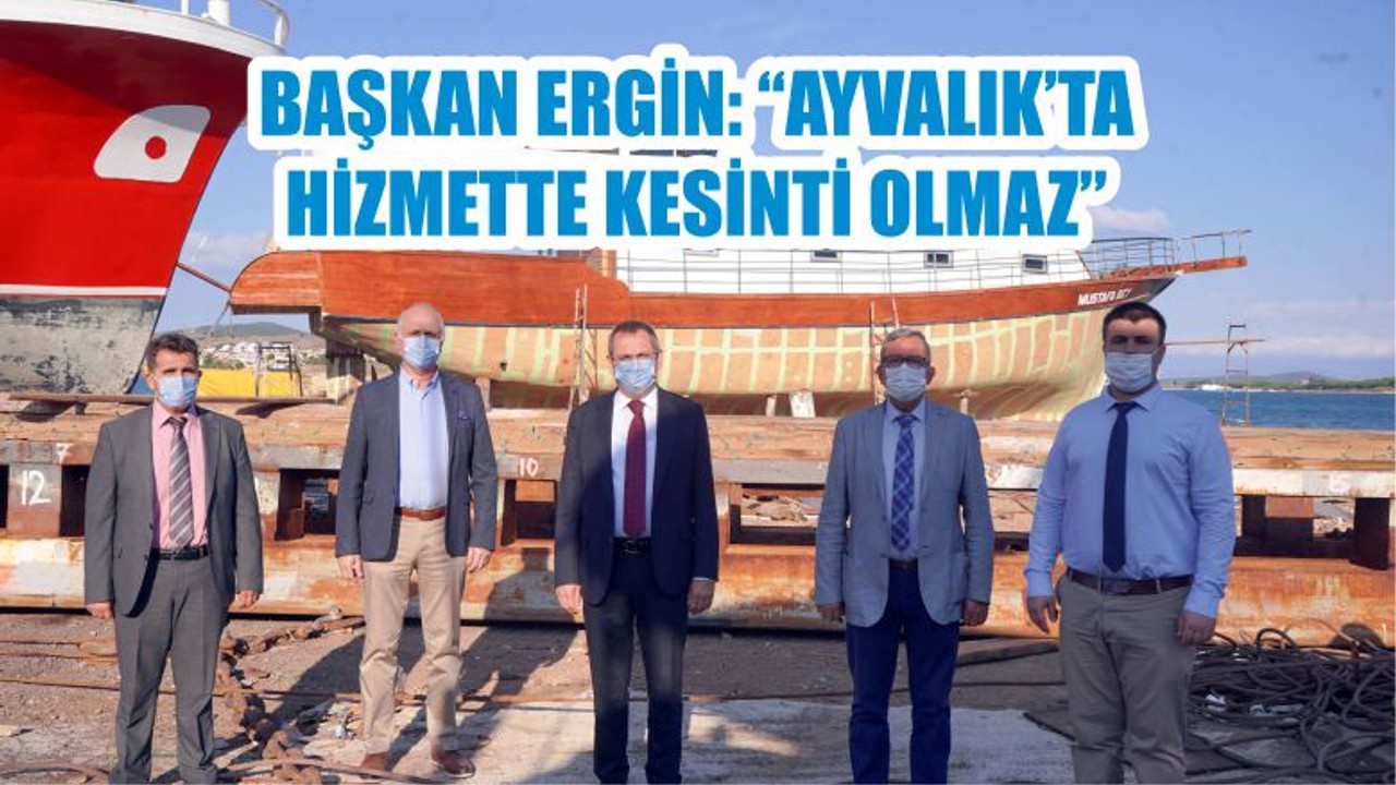 BAŞKAN ERGİN: “AYVALIK’TA HİZMETTE KESİNTİ OLMAZ”