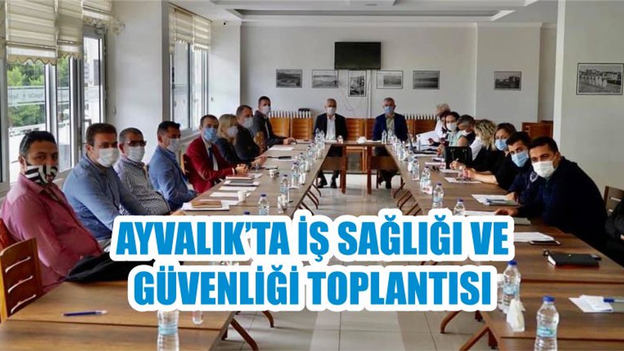 AYVALIK’TA İŞ SAĞLIĞI VE GÜVENLİĞİ TOPLANTISI