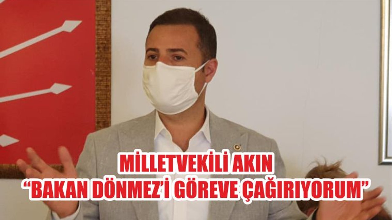 MİLLETVEKİLİ AKIN “BAKAN DÖNMEZ’İ GÖREVE ÇAĞIRIYORUM”
