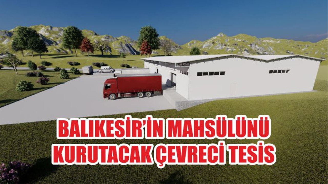 BALIKESİR’İN MAHSÜLÜNÜ KURUTACAK ÇEVRECİ TESİS