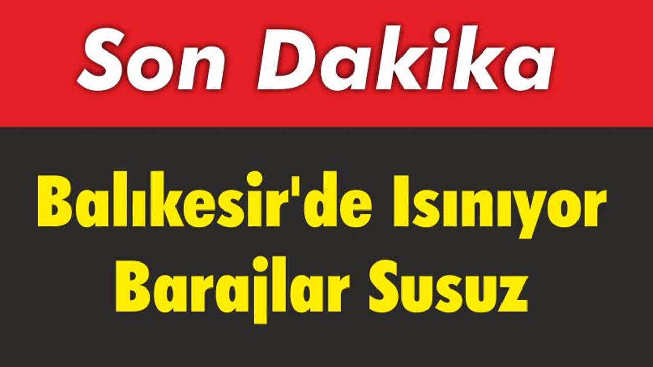 Balıkesir’de Isınıyor, Barajlar Susuz