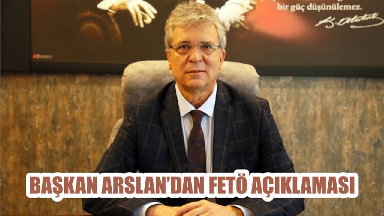 BAŞKAN ARSLAN’DAN FETÖ AÇIKLAMASI