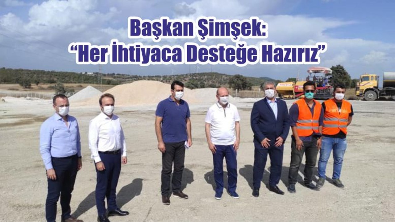 Başkan Şimşek: “Her İhtiyaca Desteğe Hazırız”