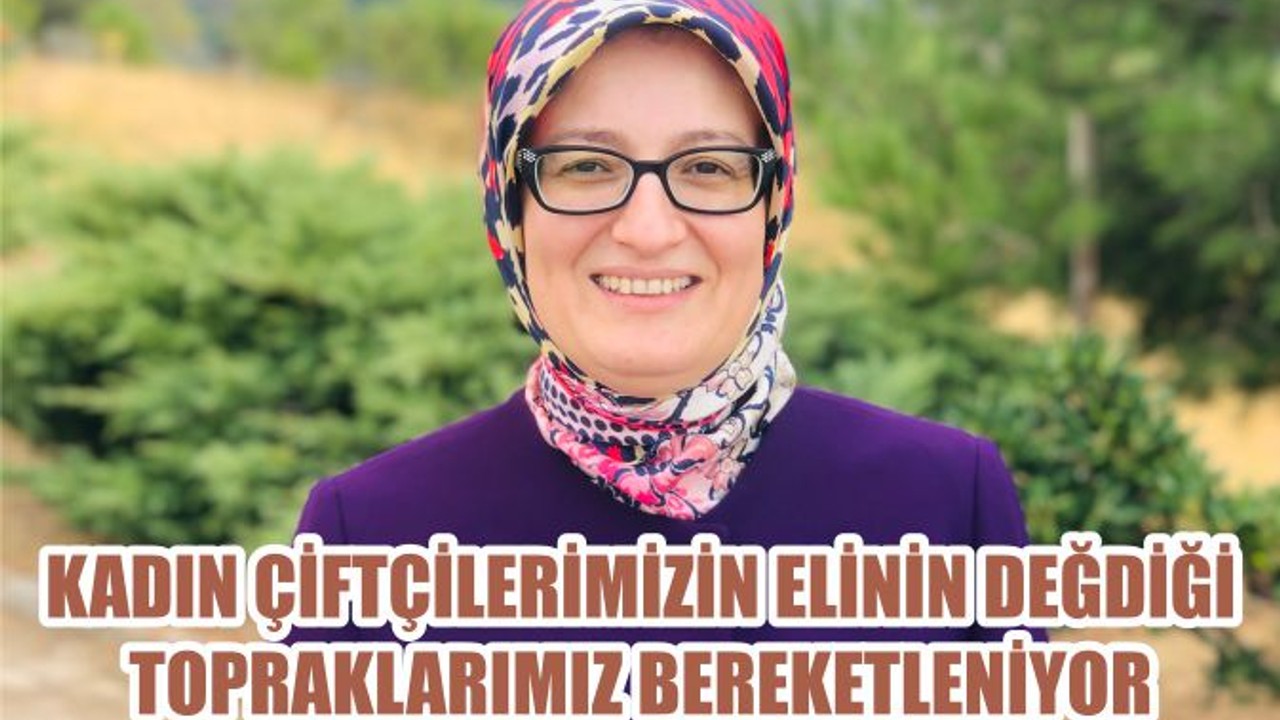 KADIN ÇİFTÇİLERİMİZİN ELİNİN DEĞDİĞİ TOPRAKLARIMIZ BEREKETLENİYOR