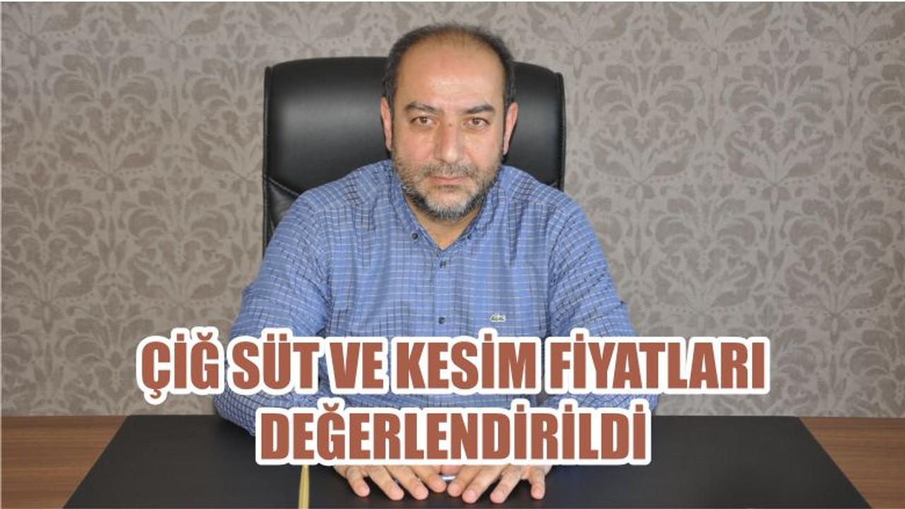 ÇİĞ SÜT VE KESİM FİYATLARI DEĞERLENDİRİLDİ
