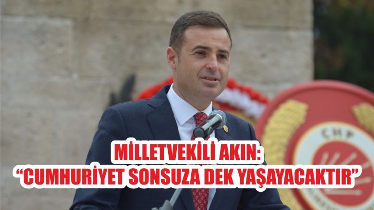 MİLLETVEKİLİ AKIN: “CUMHURİYET SONSUZA DEK YAŞAYACAKTIR”